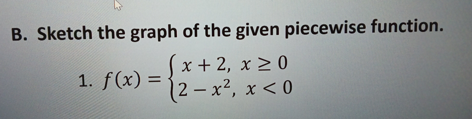 Sketch the graph of the given piecewise function. 
1. f(x)=beginarrayl x+2,x≥ 0 2-x^2,x<0endarray.