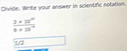 Dlivide. Winte your answer in scientific notation.
 (3* 10^(26))/6* 10^(-9) 
1/2