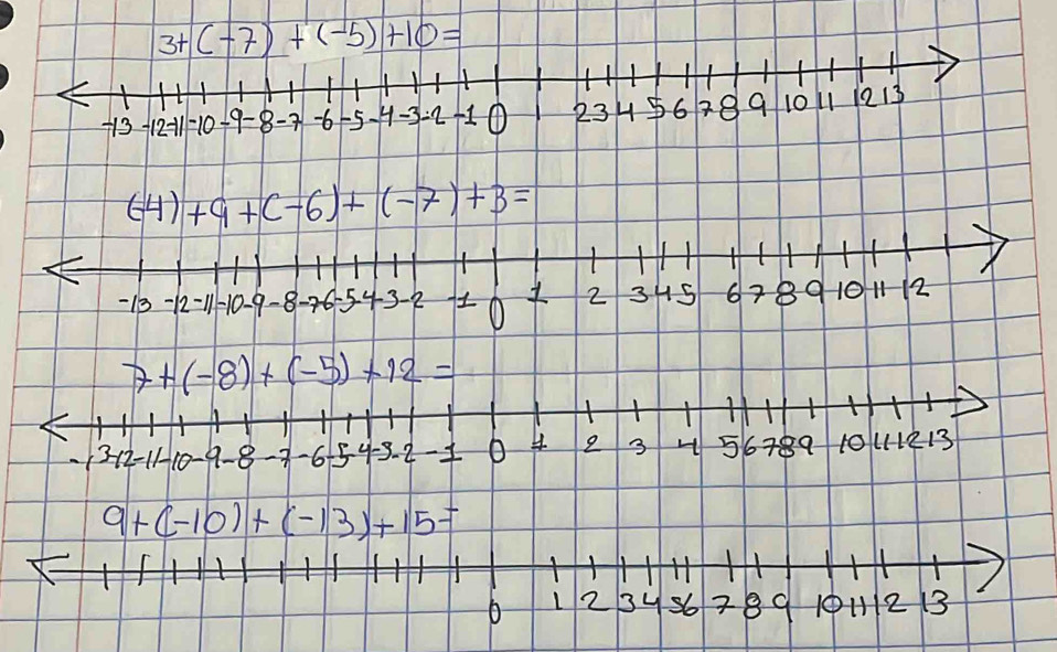 3+(-7)+(-5)+10=
-13 12 -1 10 19 8 -7 -6 -5 H -3 2 + 1 ① 23 H 6 2 8 10 L1 1213
(-4)+9+(-6)+(-7)+3=
H
- 1 -12 - 11 10 - 29 -8 -76 5 4 3 -2 1 2 3 45 6 8 9 10 12
7+(-8)+(-5)+12=
8 -6 5 4 -3. 2 1 O 4 e 3 H 56 789 10/ 111213
9+(-10)+(-13)+15=
L 2 B 4 s6 2 8 9 H 12 13