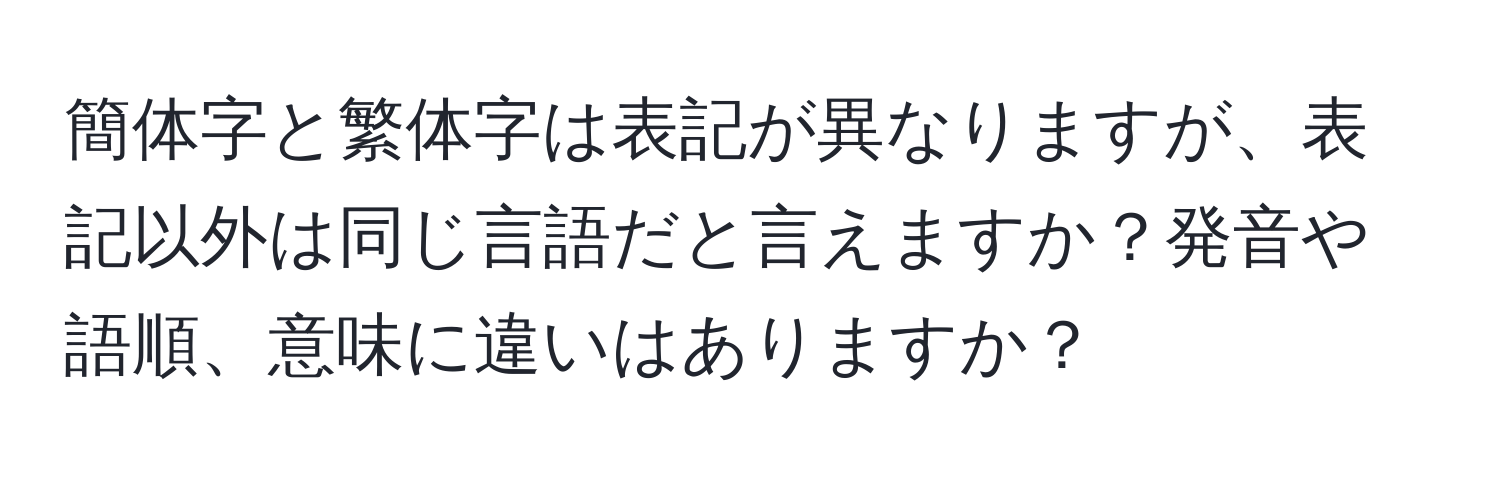 簡体字と繁体字は表記が異なりますが、表記以外は同じ言語だと言えますか？発音や語順、意味に違いはありますか？