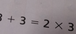 +3=2* 3