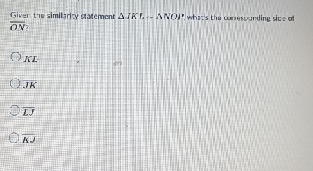 Given the similarity statement △ JKLsim △ NOP , what's the corresponding side of
overline ON 7
overline KL
overline JK
overline LJ
overline KJ
