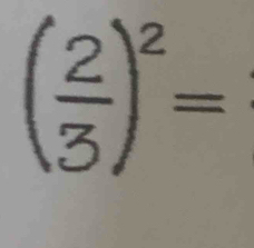 ( 2/3 )^2=