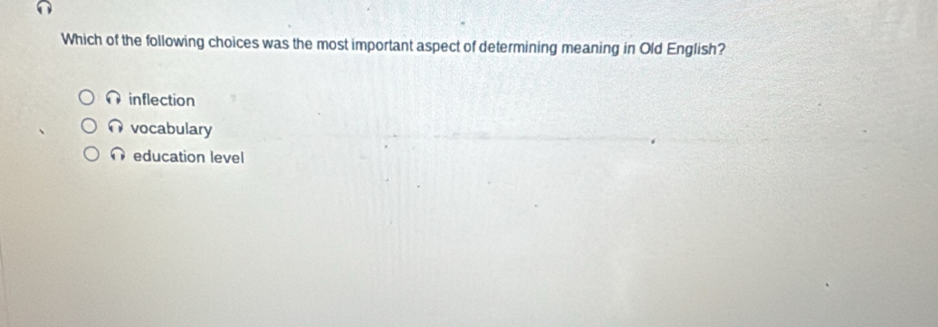 Which of the following choices was the most important aspect of determining meaning in Old English?
inflection
vocabulary
education level