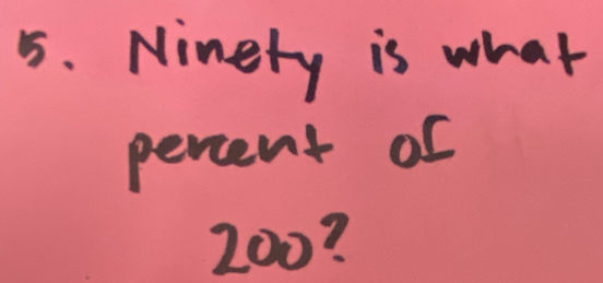 Ninety is what 
percent of
200?