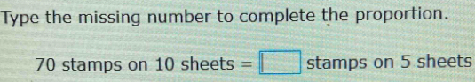 Type the missing number to complete the proportion.
70 stamps on 10 sheets =□ stamps on 5 sheets