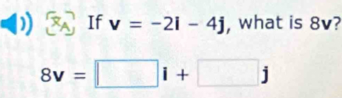 If v=-2i-4j , what is 8v?
8v=□ i+□ j