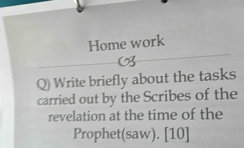 Home work 
Q) Write briefly about the tasks 
carried out by the Scribes of the 
revelation at the time of the 
Prophet(saw). . [1( )