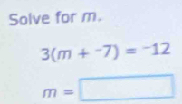 Solve for m.
3(m+^-7)=^-12
m=□