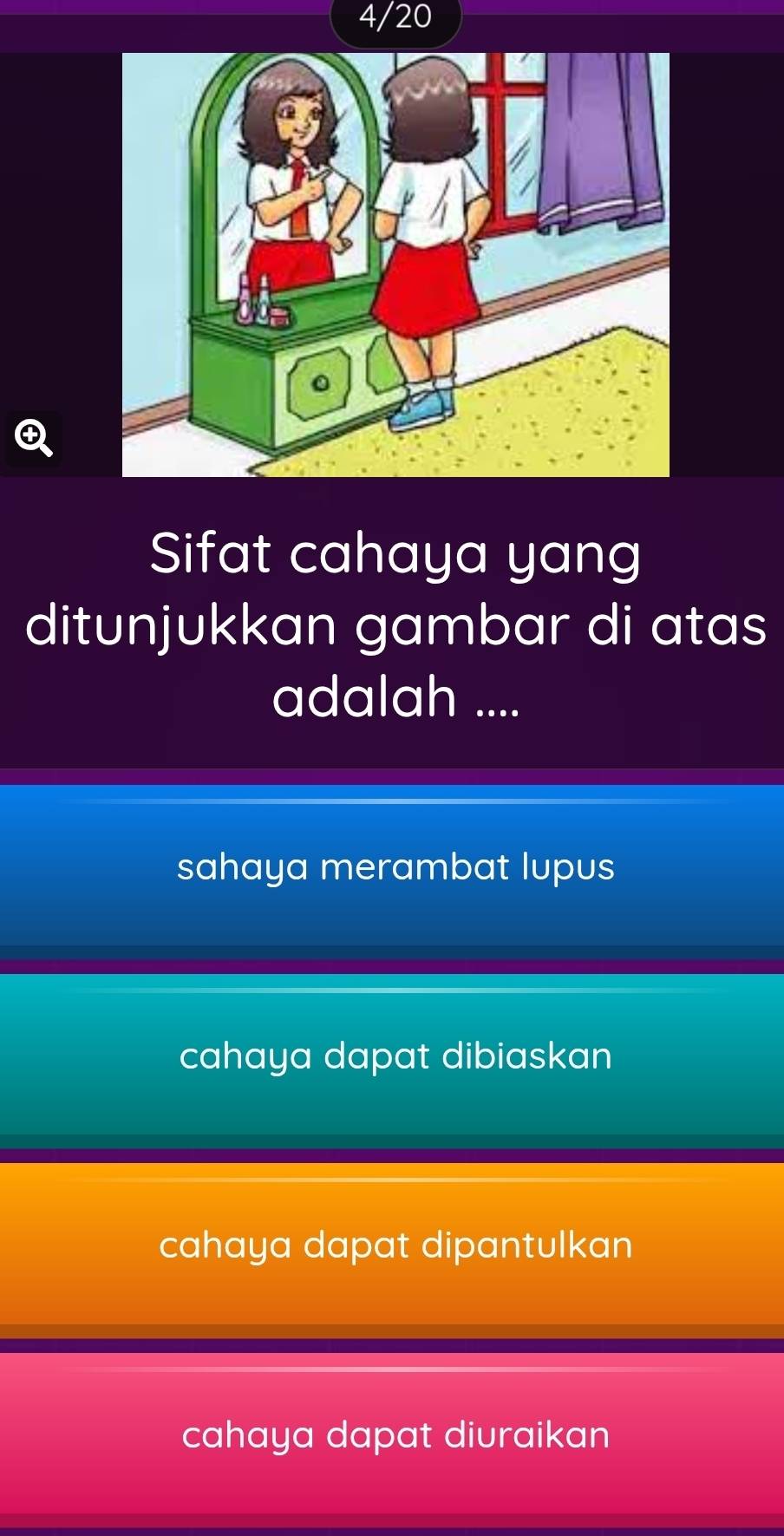 4/20
Sifat cahaya yang
ditunjukkan gambar di atas
adalah ....
sahaya merambat lupus
cahaya dapat dibiaskan
cahaya dapat dipantulkan
cahaya dapat diuraikan