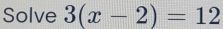 Solve 3(x-2)=12