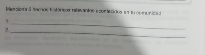 Menciona 5 hechos históricos relevantes acontecidos en tu comunidad. 
1. 
2. 
_ 
_