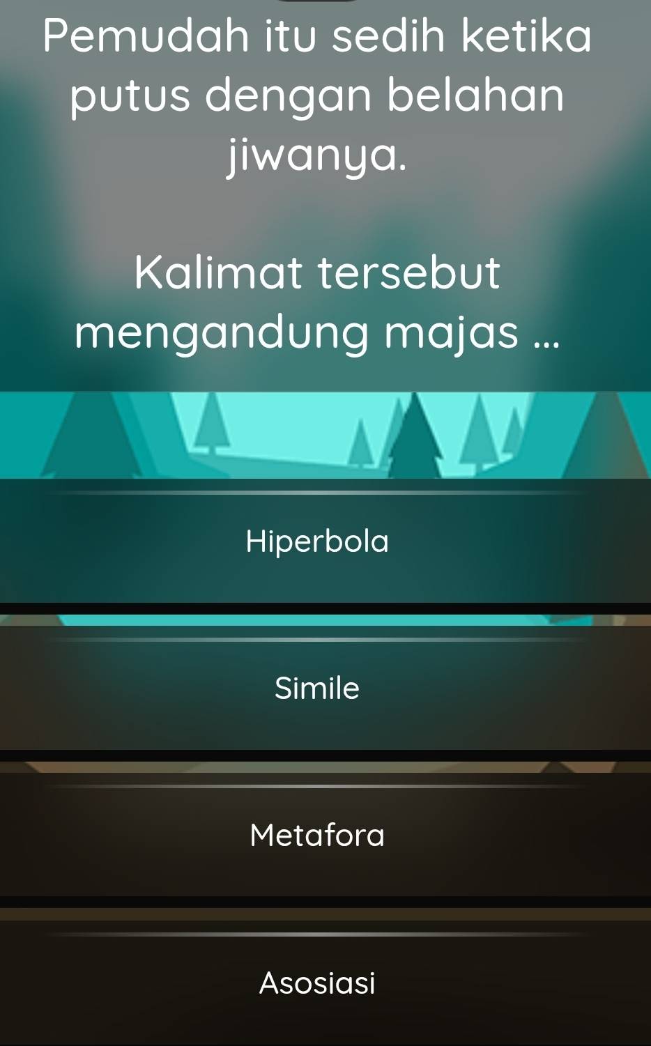 Pemudah itu sedih ketika
putus dengan belahan
jiwanya.
Kalimat tersebut
mengandung majas ...
Hiperbola
Simile
Metafora
Asosiasi