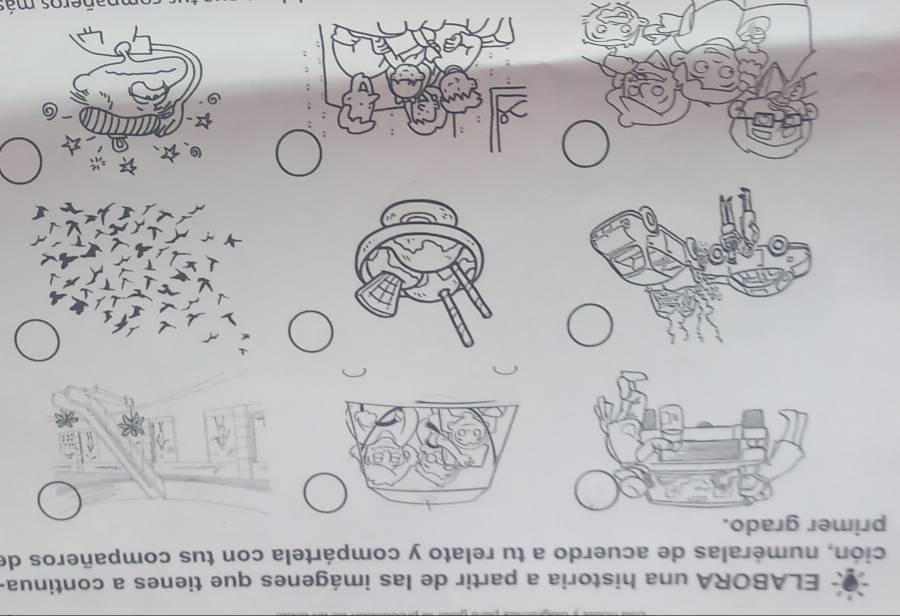ELABORA una historia a partir de las imágenes que tienes a continua. 
ción, numéralas de acuerdo a tu relato y compártela con tus compañeros de 
primer grado. 
mpañeros más