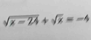 sqrt(x-24)+sqrt(x)=-4