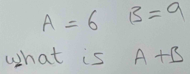 A=6B=9
what is A+B