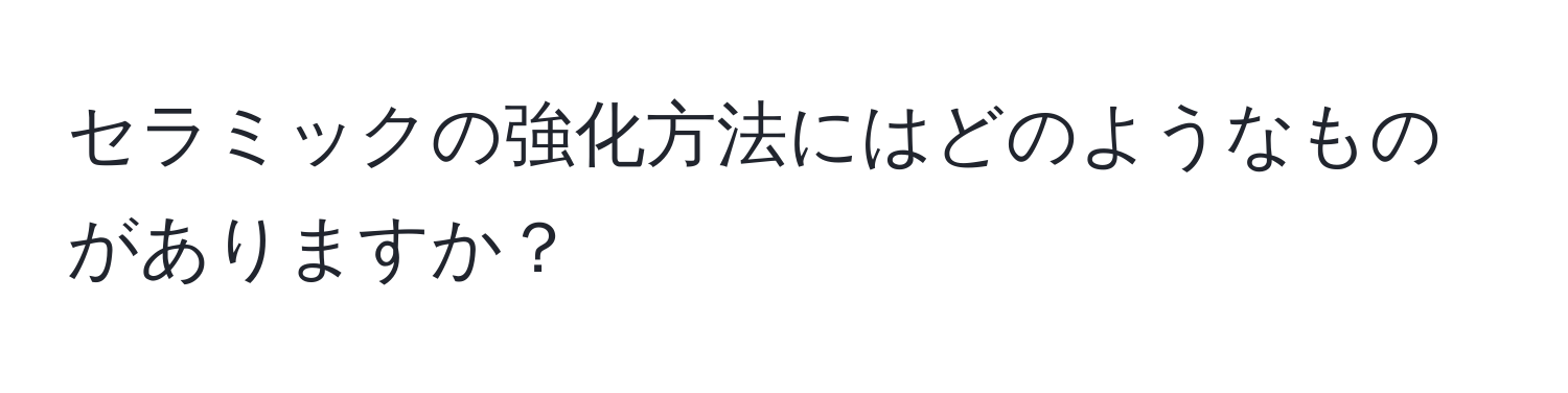 セラミックの強化方法にはどのようなものがありますか？