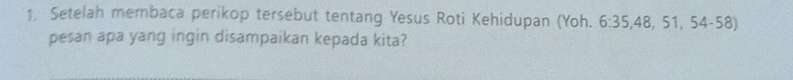 Setelah membaca perikop tersebut tentang Yesus Roti Kehidupan (Yoh. 6:35, 48, 51, 54 - 58) 
pesan apa yang ingin disampaikan kepada kita?