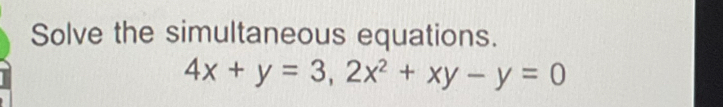 Solve the simultaneous equations.
4x+y=3, 2x^2+xy-y=0