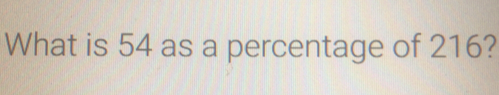 What is 54 as a percentage of 216?