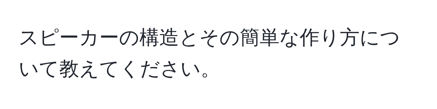 スピーカーの構造とその簡単な作り方について教えてください。