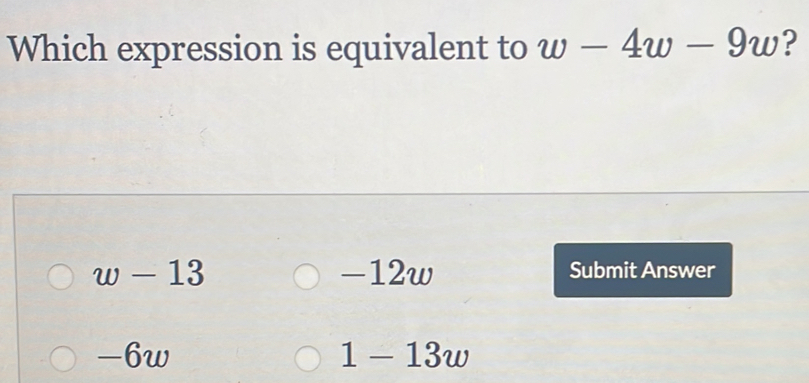 Which expression is equivalent to w-4w-9w ?
w-13 -12w Submit Answer
-6w 1-13w