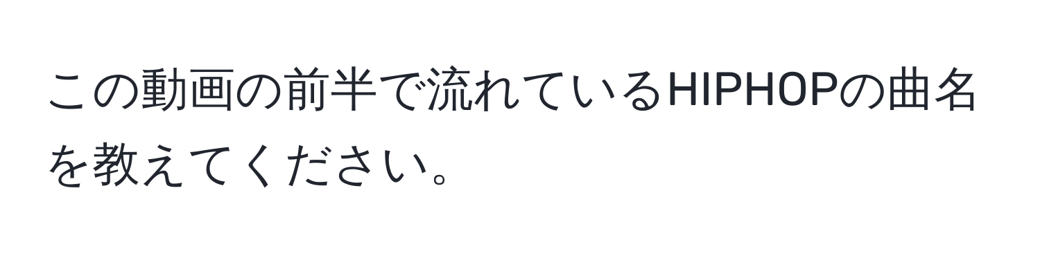 この動画の前半で流れているHIPHOPの曲名を教えてください。