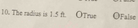 The radius is 1.5 ft. OTrue OFalse