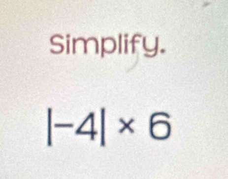 Simplify.
|-4|* 6