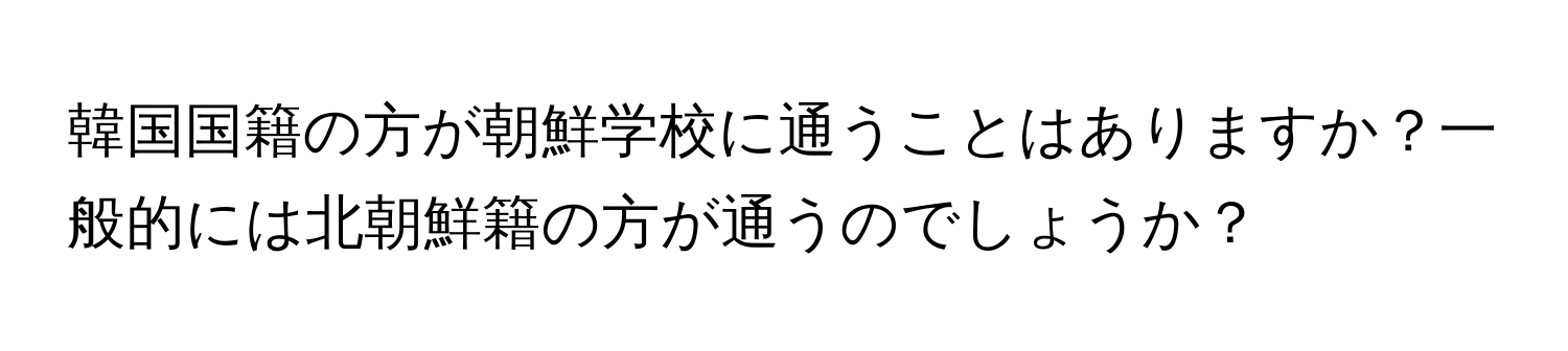 韓国国籍の方が朝鮮学校に通うことはありますか？一般的には北朝鮮籍の方が通うのでしょうか？