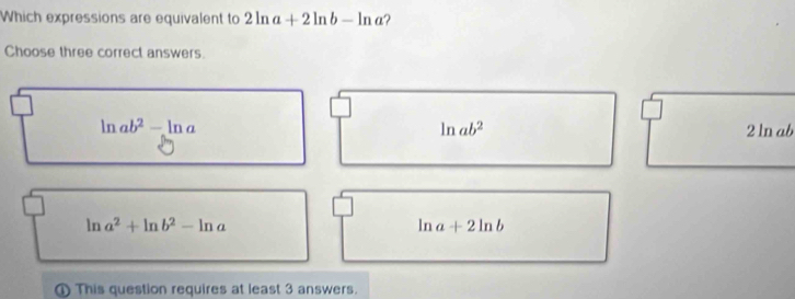 Which expressions are equivalent to 2ln a+2ln b-ln a ?
Choose three correct answers.
ln ab^2
ln ab^2-ln a 2 ln ab
ln a^2+ln b^2-ln a
ln a+2ln b
① This question requires at least 3 answers.