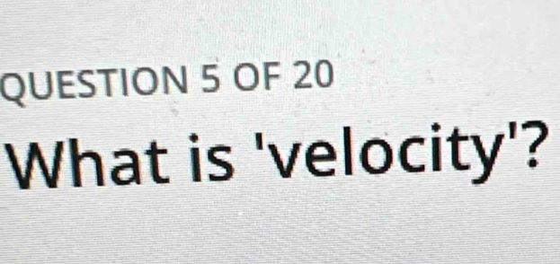 OF 20 
What is 'velocity'?