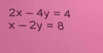 2x-4y=4
x-2y=8