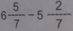 6 5/7 -5 2/7 