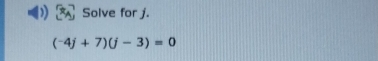 ) Solve for j.
(-4j+7)(j-3)=0