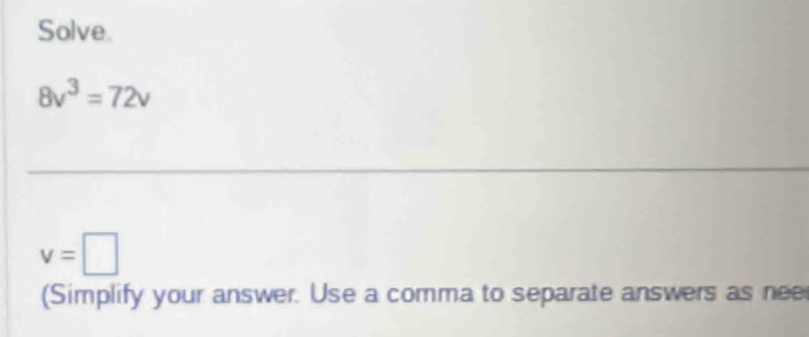 Solve.
8v^3=72v
v=□
(Simplify your answer. Use a comma to separate answers as nee