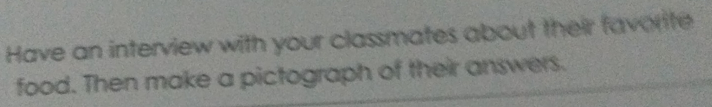 Have an interview with your classmates about their favorite 
food. Then make a pictograph of their answers.