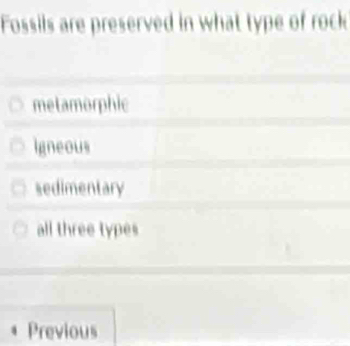 Fossils are preserved in what type of rock
metamorphic
Igneous
sedimentary
all three types
Previous