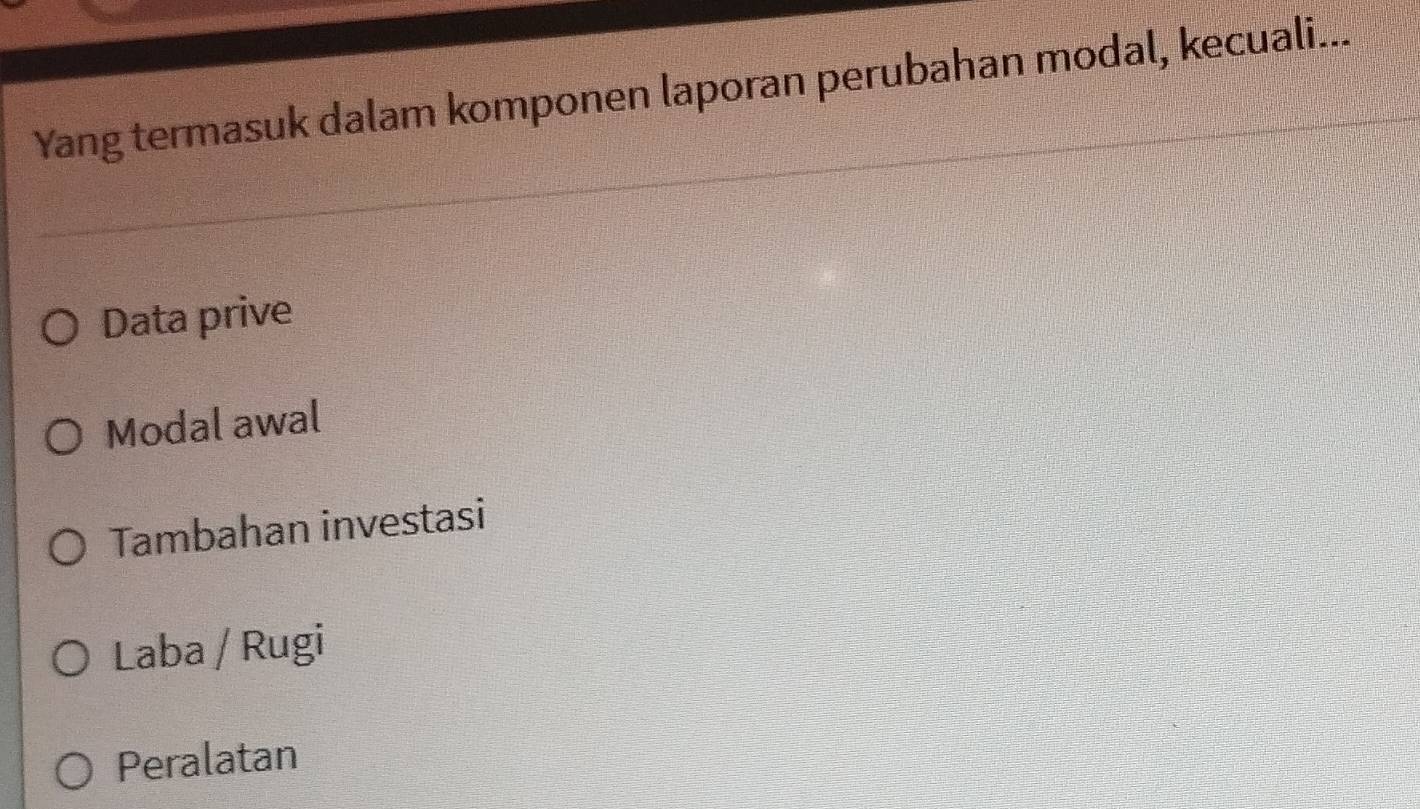 Yang termasuk dalam komponen laporan perubahan modal, kecuali...
Data prive
Modal awal
Tambahan investasi
Laba / Rugi
Peralatan