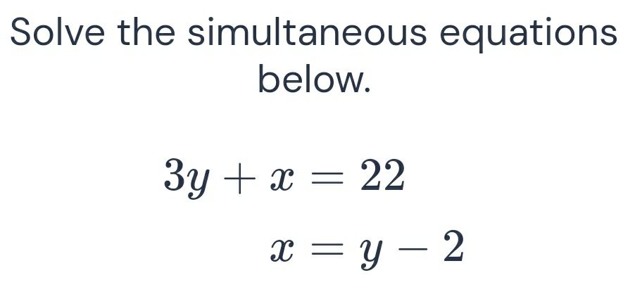 Solve the simultaneous equations
below.
3y+x=22
x=y-2