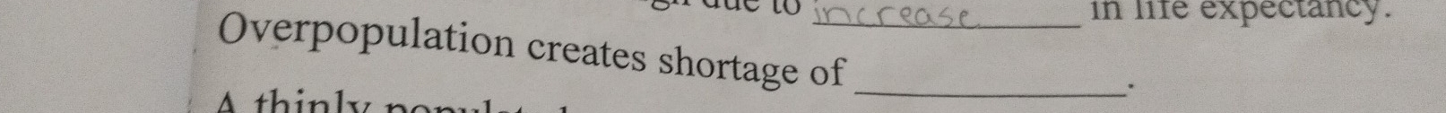 de to in life expectancy.
Overpopulation creates shortage of_
A thin
`.