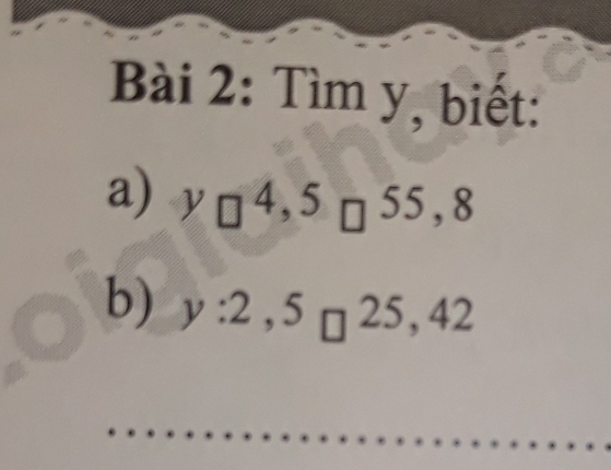 Tìm y, biết: 
a) y□^(4,5)□^(55,8)
b) y:2,5_□ 25,42