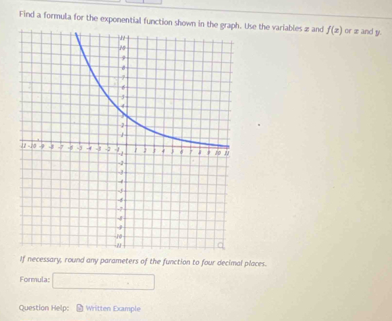 Find a formula for the exponential function shown in tUse the variables z and f(x) or æ and y. 
If necessary, round any parameters of the function to four decimal places. 
Formula: □ 
Question Help: Written Example