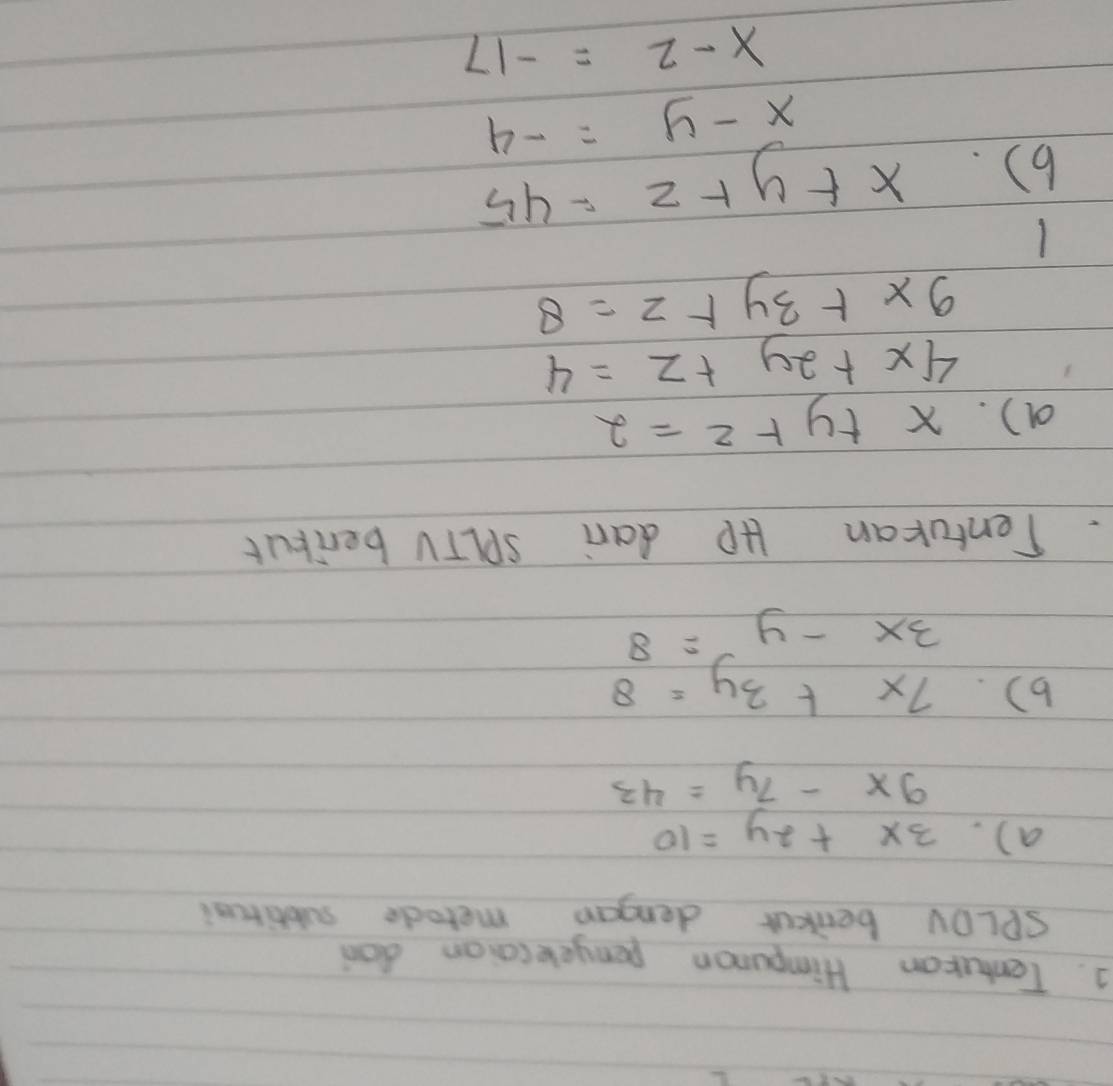 Tenturan Himpuron penyelecaion don 
SPLDV benkur dengan metade subtitcai 
a). 3x+2y=10
9x-7y=43
b). 7x+3y=8
3x-y=8. Tentukan HP dari SPLTV berikut 
a). x+y+z=2
4x+2y+z=4
9x+3y+z=8
1 
6). x+y+z=45
x-y=-4
x-2=-17