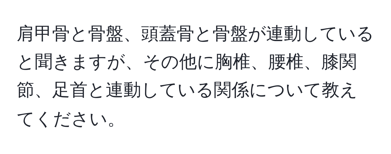 肩甲骨と骨盤、頭蓋骨と骨盤が連動していると聞きますが、その他に胸椎、腰椎、膝関節、足首と連動している関係について教えてください。