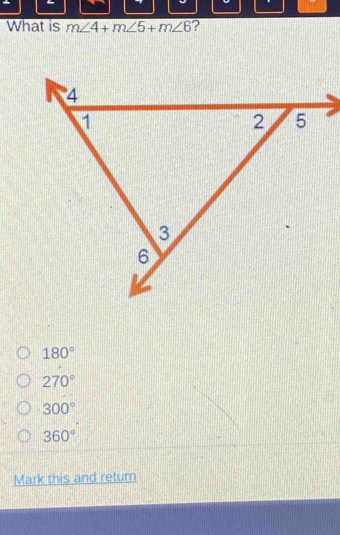 What is m∠ 4+m∠ 5+m∠ 6 ?
180°
270°
300°
360°
Mark this and return