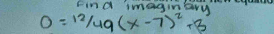 Find imaginary
0=12/49(x-7)^2+8