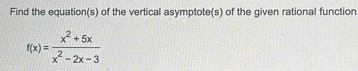 Find the equation(s) of the vertical asymptote(s) of the given rational function
f(x)= (x^2+5x)/x^2-2x-3 