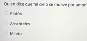 Quien dice que “el cielo se mueve por amor
Platón
Aristóteles
Mileto