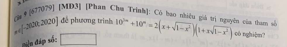 Câu 9[6 677079] [MĐ3] [Phan Chu Trinh]: Có bao nhiêu giá trị nguyên của tham số
m∈ [-2020;2020] để phương trình 
Điền đáp số: 
^^(□ )^(□ ) 10^(3m)+10^m=2(x+sqrt(1-x^2))(1+xsqrt(1-x^2)) có nghiệm?